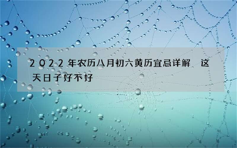 2022年农历八月初六黄历宜忌详解 这天日子好不好